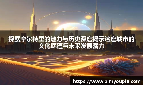 探索摩尔特里的魅力与历史深度揭示这座城市的文化底蕴与未来发展潜力