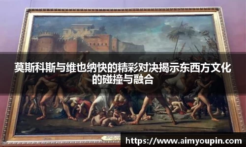 莫斯科斯与维也纳快的精彩对决揭示东西方文化的碰撞与融合