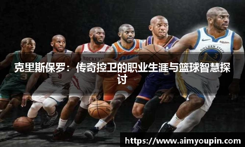 克里斯保罗：传奇控卫的职业生涯与篮球智慧探讨